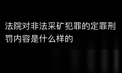 法院对非法采矿犯罪的定罪刑罚内容是什么样的