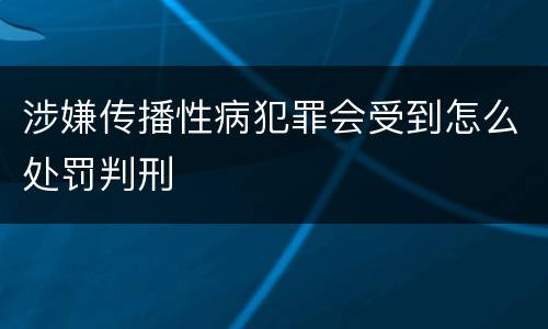 涉嫌传播性病犯罪会受到怎么处罚判刑
