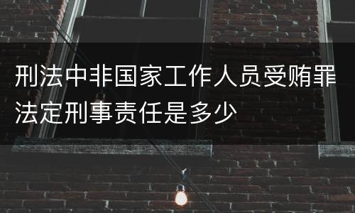 刑法中非国家工作人员受贿罪法定刑事责任是多少