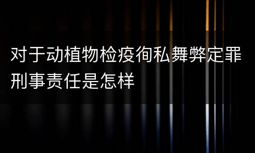 对于动植物检疫徇私舞弊定罪刑事责任是怎样