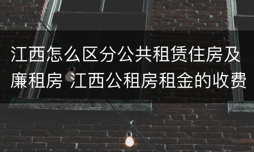 江西怎么区分公共租赁住房及廉租房 江西公租房租金的收费标准