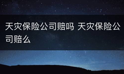 天灾保险公司赔吗 天灾保险公司赔么