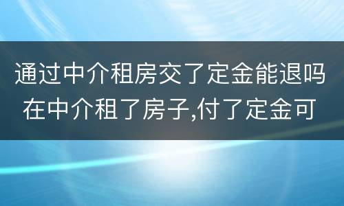 通过中介租房交了定金能退吗 在中介租了房子,付了定金可以退吗?