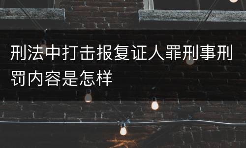 刑法中打击报复证人罪刑事刑罚内容是怎样