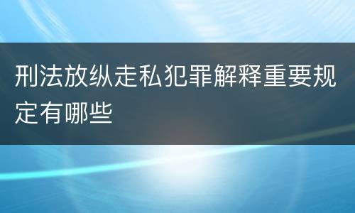 刑法放纵走私犯罪解释重要规定有哪些