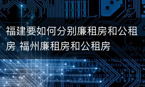 福建要如何分别廉租房和公租房 福州廉租房和公租房