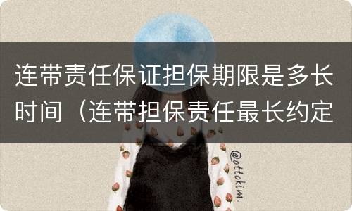 连带责任保证担保期限是多长时间（连带担保责任最长约定多久）