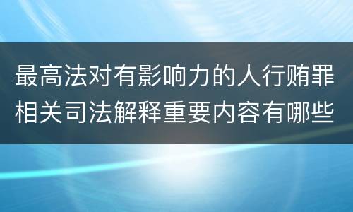 最高法对有影响力的人行贿罪相关司法解释重要内容有哪些