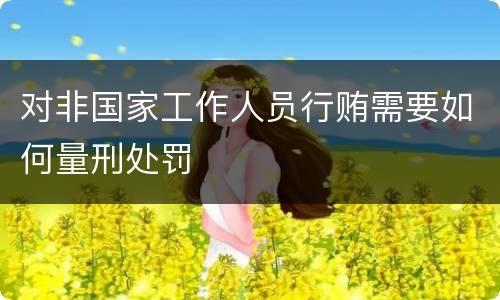 对非国家工作人员行贿需要如何量刑处罚