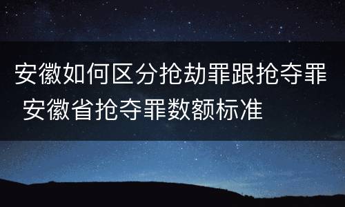 安徽如何区分抢劫罪跟抢夺罪 安徽省抢夺罪数额标准