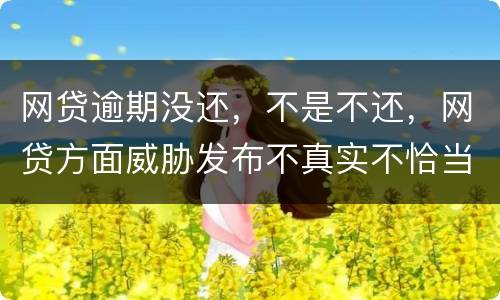 网贷逾期没还，不是不还，网贷方面威胁发布不真实不恰当的言论，网贷方面算违法吗