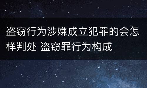 盗窃行为涉嫌成立犯罪的会怎样判处 盗窃罪行为构成