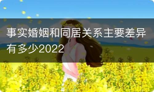 事实婚姻和同居关系主要差异有多少2022
