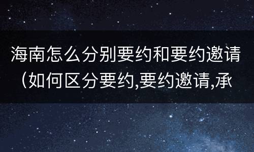 海南怎么分别要约和要约邀请（如何区分要约,要约邀请,承诺?）