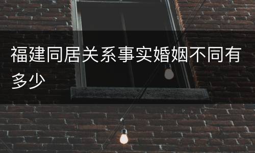 福建同居关系事实婚姻不同有多少