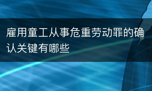 雇用童工从事危重劳动罪的确认关键有哪些