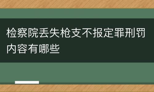 检察院丢失枪支不报定罪刑罚内容有哪些