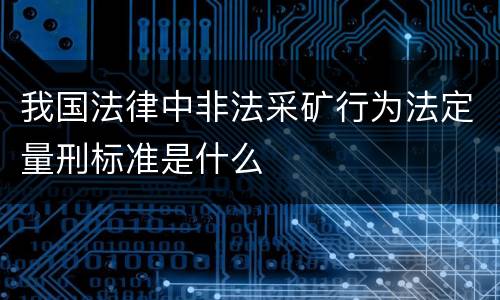 我国法律中非法采矿行为法定量刑标准是什么