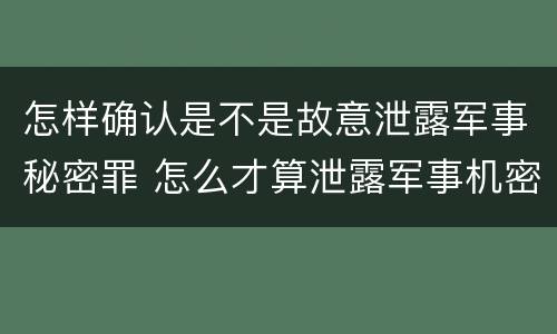 怎样确认是不是故意泄露军事秘密罪 怎么才算泄露军事机密