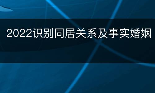 2022识别同居关系及事实婚姻