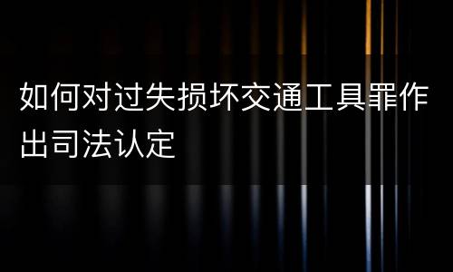 如何对过失损坏交通工具罪作出司法认定