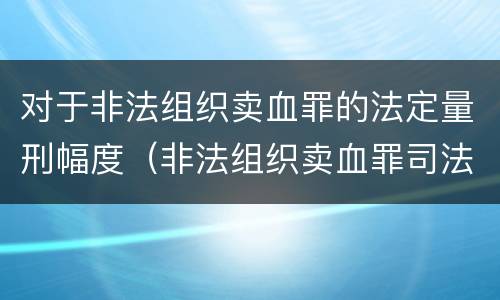对于非法组织卖血罪的法定量刑幅度（非法组织卖血罪司法解释）