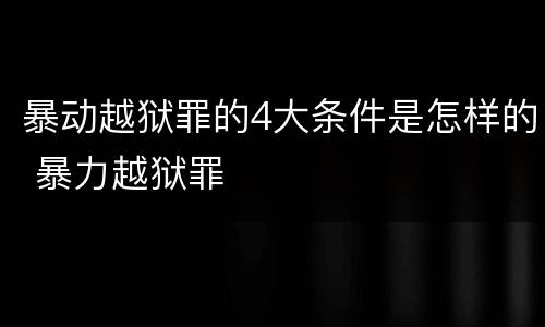 暴动越狱罪的4大条件是怎样的 暴力越狱罪