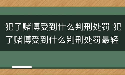 犯了赌博受到什么判刑处罚 犯了赌博受到什么判刑处罚最轻