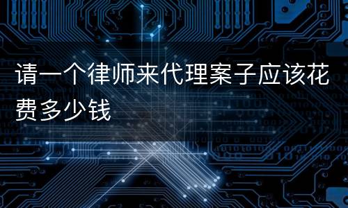 请一个律师来代理案子应该花费多少钱