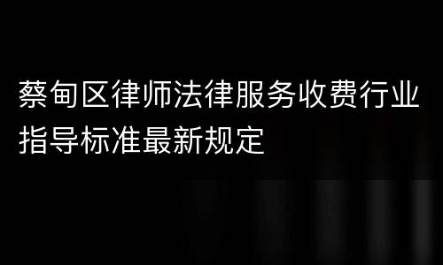蔡甸区律师法律服务收费行业指导标准最新规定