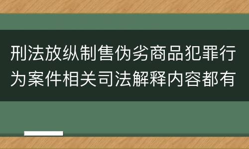 刑法放纵制售伪劣商品犯罪行为案件相关司法解释内容都有哪些