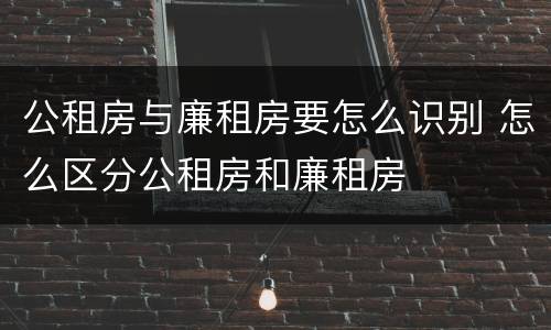 公租房与廉租房要怎么识别 怎么区分公租房和廉租房