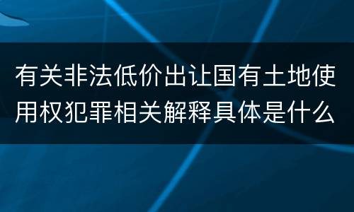 有关非法低价出让国有土地使用权犯罪相关解释具体是什么规定