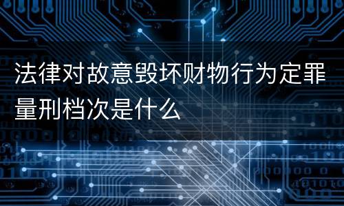 法律对故意毁坏财物行为定罪量刑档次是什么