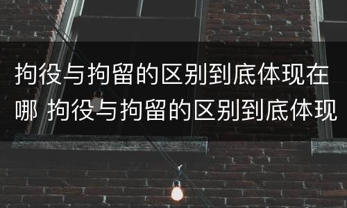 拘役与拘留的区别到底体现在哪 拘役与拘留的区别到底体现在哪些方面