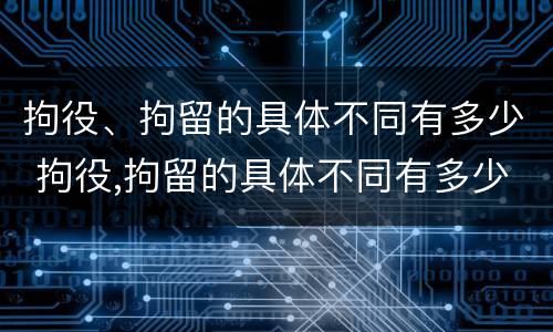 拘役、拘留的具体不同有多少 拘役,拘留的具体不同有多少天
