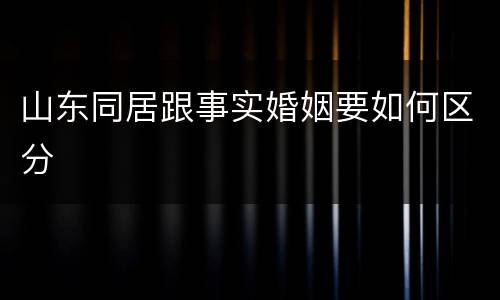 山东同居跟事实婚姻要如何区分