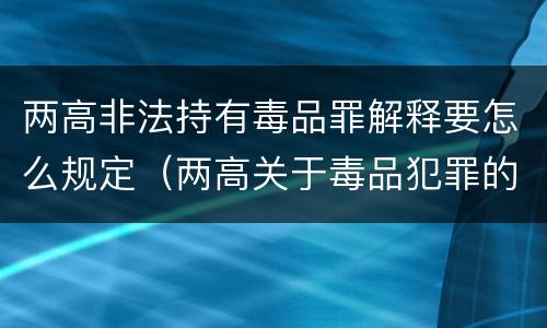两高非法持有毒品罪解释要怎么规定（两高关于毒品犯罪的司法解释）