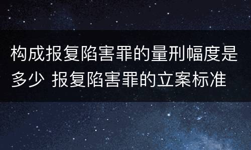 构成报复陷害罪的量刑幅度是多少 报复陷害罪的立案标准