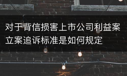 对于背信损害上市公司利益案立案追诉标准是如何规定