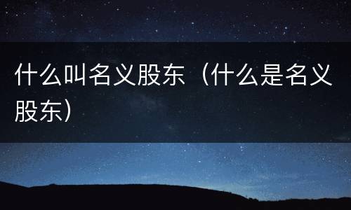 什么叫名义股东（什么是名义股东）