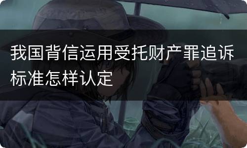 我国背信运用受托财产罪追诉标准怎样认定