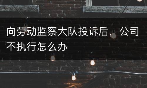 向劳动监察大队投诉后，公司不执行怎么办