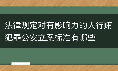 法律规定对有影响力的人行贿犯罪公安立案标准有哪些