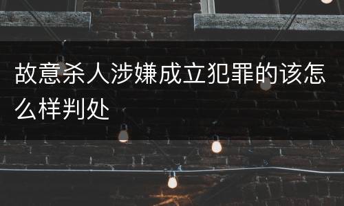 故意杀人涉嫌成立犯罪的该怎么样判处