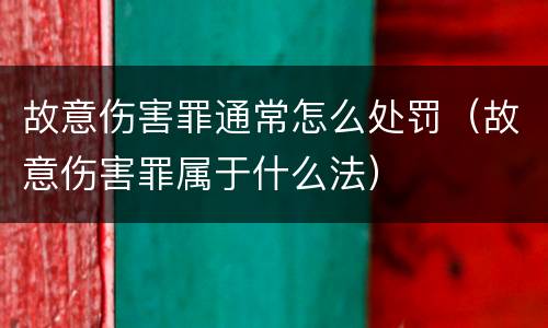 故意伤害罪通常怎么处罚（故意伤害罪属于什么法）