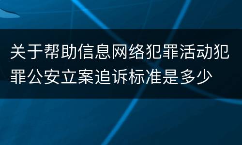 关于帮助信息网络犯罪活动犯罪公安立案追诉标准是多少