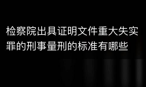 检察院出具证明文件重大失实罪的刑事量刑的标准有哪些