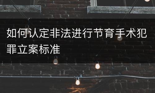 如何认定非法进行节育手术犯罪立案标准