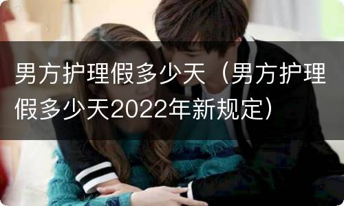 男方护理假多少天（男方护理假多少天2022年新规定）